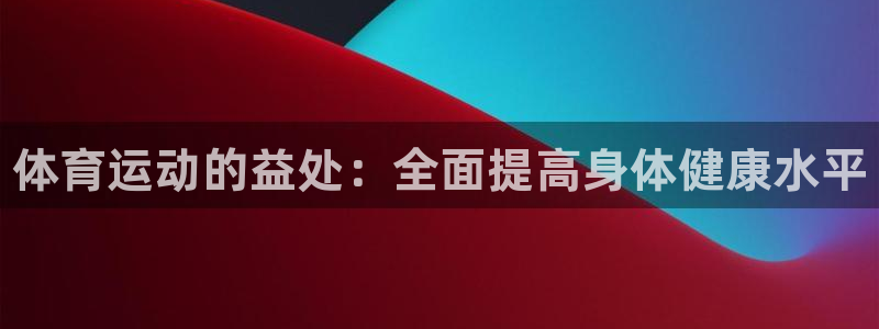 oety欧亿体育官网下载平台注册：体育运动的益处：全