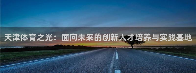 oety欧亿体育官网下载招商电话地址查询：天津体育之