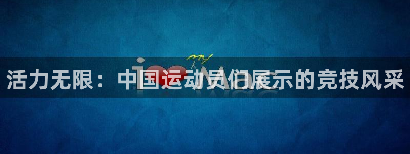 欧亿体育官方正版app集团：活力无限：中国运动员们展