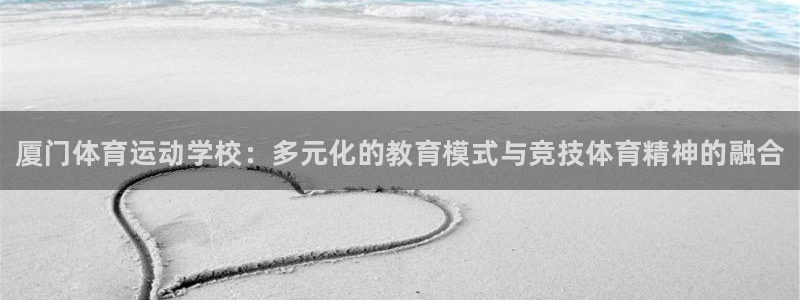欧亿体育官方正版app集团：厦门体育运动学校：多元化的教育模