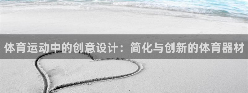 欧亿体育官方正版app集团简介：体育运动中的创意设计：简化与