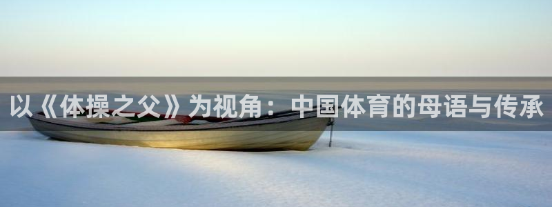 欧亿体育官方正版app集团官网首页网址：以《体操之父》为视角