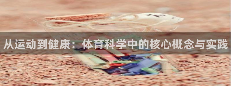 欧亿体育官方集团官网：从运动到健康：体育科学中的核心概念与实