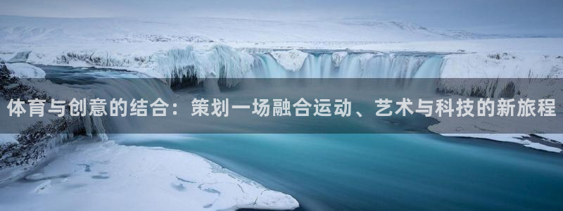欧亿体育官方正版app娱乐网站：体育与创意的结合：策