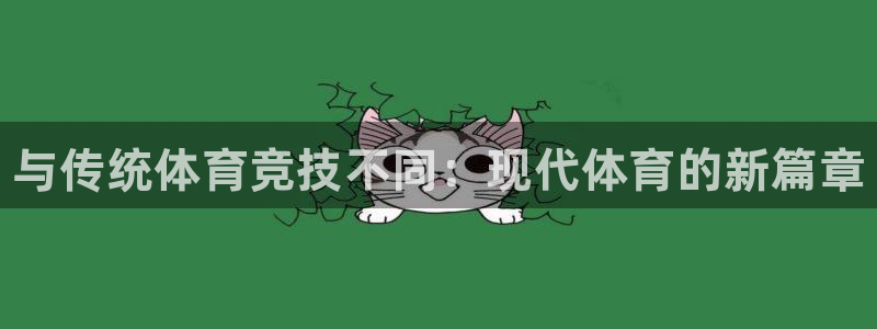 oety欧亿体育官网下载平台APP:与传统体育竞技不同:现代